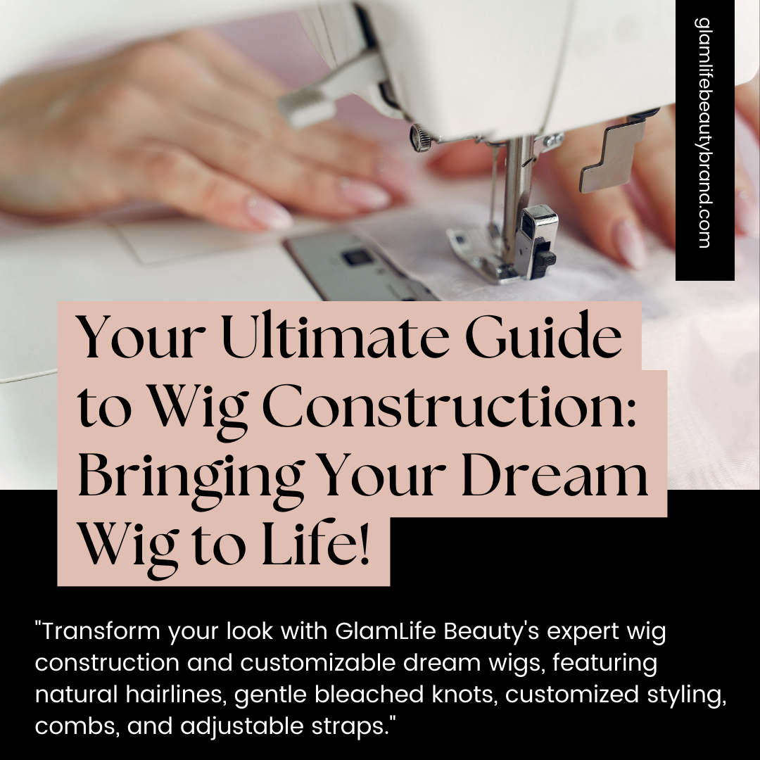 Your Ultimate Guide to Wig Construction: Bringing Your Dream Wig to Life!